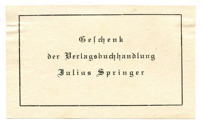 Exlibris-Nr. 747;- (Julius Springer (Berlin);unbekannt), Etikett: Berufsangabe/Titel/Branche, Name, Besitzwechsel; 'Geschenk der Verlagsbuchhandlung Julius Springer'.  (Prototyp)