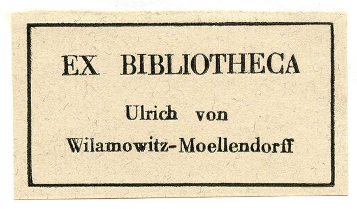 - (Wilamowitz-Moellendorff, Ulrich von), Etikett: Exlibris, Name; 'Ex Bibliotheca Ulrich von Wilamowitz-Moellendorff'.  (Prototyp);Exlibris-Nr. 772
