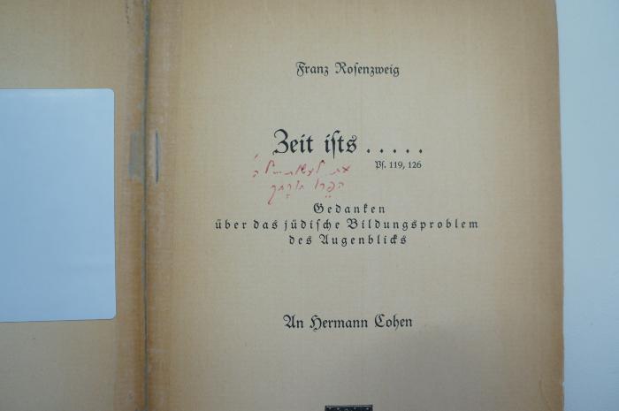 02A.003751 : Zeit ists ... Ps. 119,126 : Gedanken über das jüdische Bildungsproblem des Augenblicks : An Hermann Cohen (1918);- (unbekannt), Von Hand: Notiz; 'את לעשותיילה
הפרן תורתך'. 