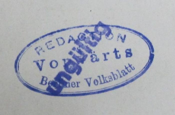 - (Redaction "Vorwärts"), Stempel: Name, Berufsangabe/Titel/Branche, Ortsangabe; 'Redaction 
Vorwärts 
Berliner Volksblatt'.  (Prototyp)