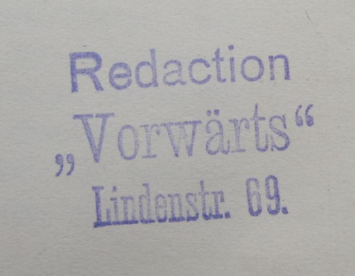 - (Redaction "Vorwärts"), Stempel: Name, Ortsangabe, Berufsangabe/Titel/Branche; 'Redaction "Vorwärts" Lindenstr. 69'.  (Prototyp)
