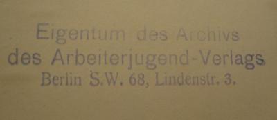 - (Arbeiterjugend-Verlag (Berlin)), Stempel: Name, Berufsangabe/Titel/Branche, Ortsangabe; 'Eigentum des Archivs des Arbeiterjugend-Verlags Berlin S.W. 68, Lindenstr. 3.'.  (Prototyp)