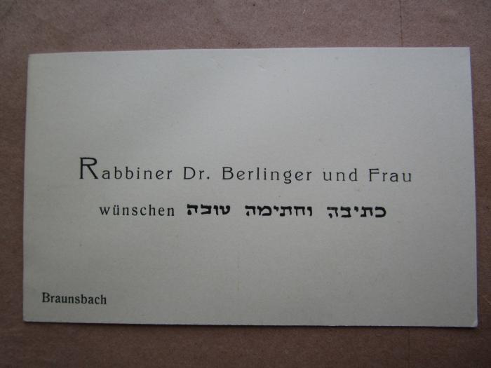 ספר דבר בעתו : בו נמצאים חילוקי דרבנן ופלפולי דשמעתתא
 (1873);- (Berlinger, Jakob;Kallner, David;Berlinger, Rifka), Papier: Name, Ortsangabe, Berufsangabe/Titel/Branche, Widmung; 'Rabbiner Dr. Berlinger und Frau wünschen 
כתיבה וחתימה טובה
Braunsbach

'.  (Prototyp)