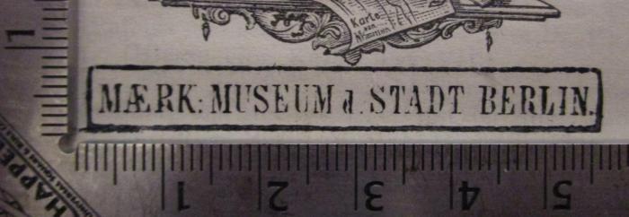- (Märkisches Museum Berlin), Stempel: Berufsangabe/Titel/Branche, Name, Ortsangabe; 'Maerk. Museum d. Stadt Berlin'.  (Prototyp)