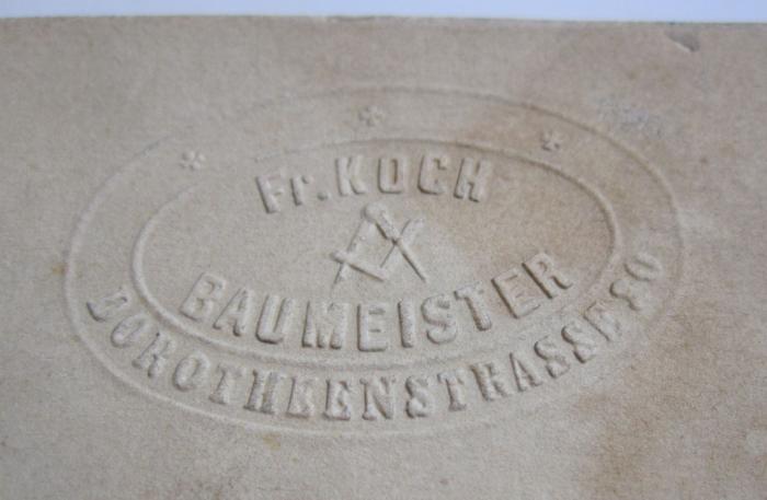 - (Koch, Friedrich), Prägung: Name, Berufsangabe/Titel/Branche, Ortsangabe; 'Fr. Koch
Baumeister
Dorotheenstrasse 30'.  (Prototyp)