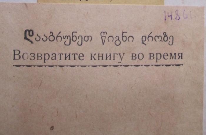 - (Biblitothek des staatlich pädagogischen Fremdsprachen Instituts der Stadt Tiflis), Etikett: Notiz; 'დააბუნეთ წიგნი დროზე
Возвратите книгу во время'.  (Prototyp)