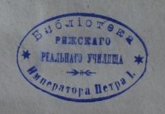 - (Bibliothek Kaiser Peter I (Riga)), Stempel: Name; 'Библиотека Императора Петра I.
Рижскаго Реальнаго Училиша
'.  (Prototyp)