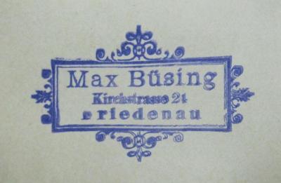 - (Büsing, Max), Stempel: Name, Ortsangabe; 'Max Büsing
Kirchstrasse 24
Friedenau'.  (Prototyp)