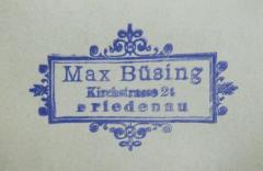 - (Büsing, Max), Stempel: Name, Ortsangabe; 'Max Büsing
Kirchstrasse 24
Friedenau'.  (Prototyp)