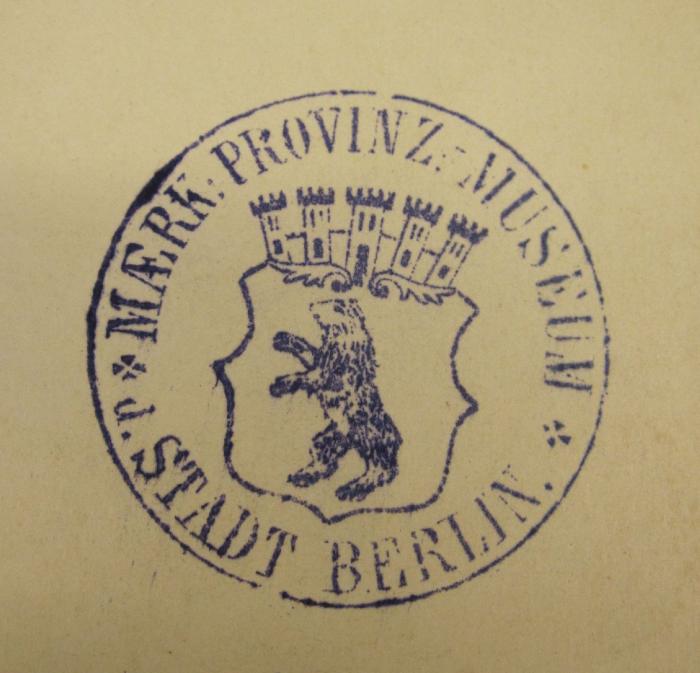 - (Märkisches Museum Berlin), Stempel: Name, Ortsangabe, Wappen, Berufsangabe/Titel/Branche; 'Maerk. Provinz-Museum 
d. Stadt Berlin'.  (Prototyp)