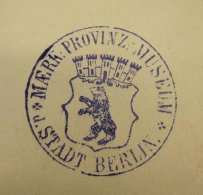 - (Märkisches Museum Berlin), Stempel: Name, Ortsangabe, Wappen, Berufsangabe/Titel/Branche; 'Maerk. Provinz-Museum 
d. Stadt Berlin'.  (Prototyp)