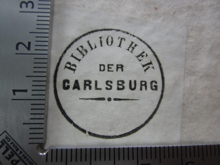 - (Bibliothek der Carlsburg), Stempel: Exlibris, Ortsangabe; 'Bibliothek
der
Carlsburg'.  (Prototyp)