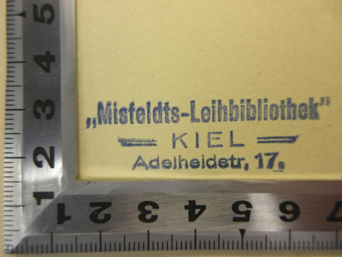 - (Mißfeldt, Karl ), Stempel: Name, Ortsangabe; '"Misfeldts-Leihbibliothek"
Kiel
Adelheidstr, 17.'. 