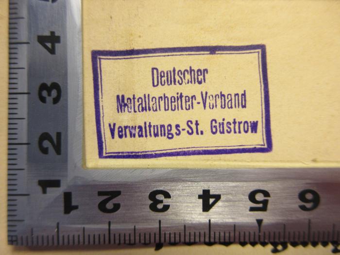 - (Deutscher Metallarbeiter-Verband;Deutscher Metallarbeiter-Verband Verwaltungsstelle Güstrow), Stempel: Name, Ortsangabe; 'Deutscher
Metallarbeiter-Verband
Verwaltungs-St. Güstrow'. 