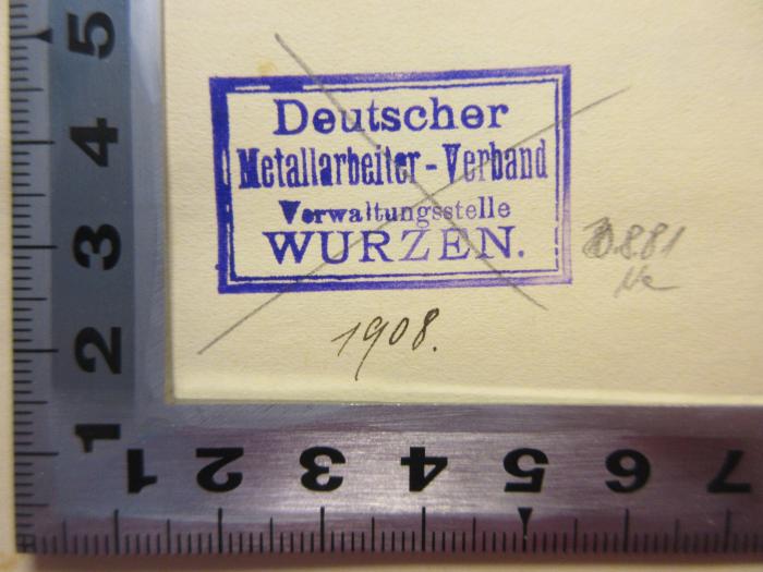 - (Deutscher Metallarbeiter-Verband), Stempel: Name, Datum, Nummer, Ortsangabe; 'Deutscher
Metallarbeiter-Verband
Verwaltungsstelle
Wurzen    D.8.81 Ne
1908.'. 
