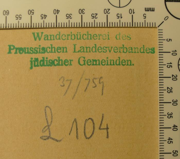 - (Wanderbücherei des Preussischen Landesverbandes jüdischer Gemeinden;Preußischer Landesverband Jüdischer Gemeinden), Stempel: Name; 'Wanderbücherei des Preussischen Landesverbandes jüdischer Gemeinden.

37/759 [Inventarnummer?]

L 104 [Signatur]'. 