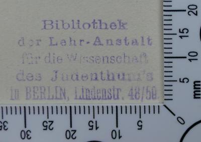 - (Hochschule für die Wissenschaft des Judentums;Lehranstalt für die Wissenschaft des Judenthums;Bibliothek der Hochschule für die Wissenschaft des Judenthums), Stempel: Name; 'Bibliothek
der Lehr-Anstalt 
für die Wissenschaft
des Judenthum's
in BERLIN, Lindenstr. 48/50'. 