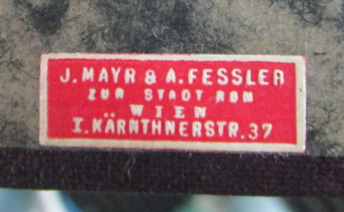 Bi 1129: Wien (o.J.);- (J. Mayr &amp; A. Fessler), Etikett: Buchhändler, Name, Ortsangabe; 'J. Mayr &amp; A. Fessler
zur Stadt Rom
Wien
I. Kärnthnerstr. 37'.  (Prototyp)