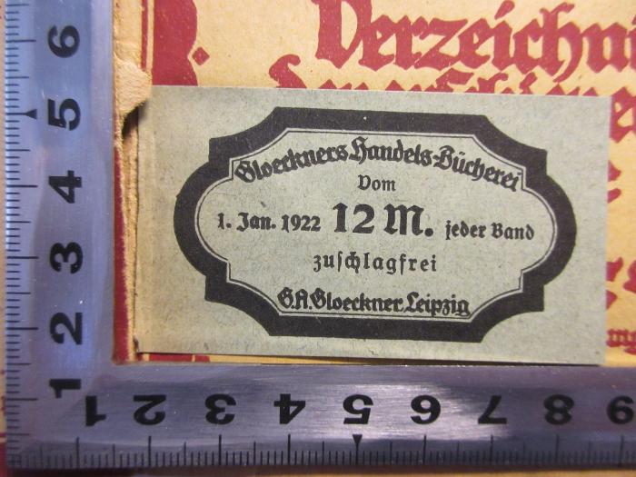 - (Gloeckners Handels-Bücherei), Etikett: Buchhändler; 'Gloeckners Handels-Bücherei
Vom
1.Jan.1922 12m. jeder Band
zuschlagfrei
G.A. Gloeckner Leipzig'. 