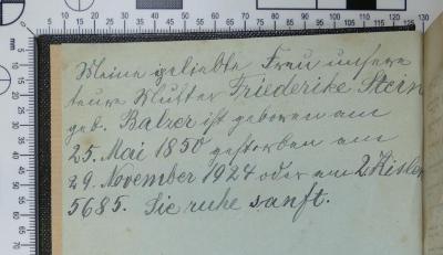 - (Stein, Fiederike), Von Hand: Notiz; 'Meine geliebte Frau unsere teure Mutter Friederike Stein geb. Balzer ist geboren am 25. Mai 1850 gestorben am 29. November 1924 oder am 2. Kislew 5685. Sie ruhe sanft.'. 