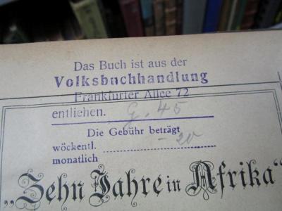 Bm 380 2.Ex.: "Zehn Jahre in Afrika" : Reise-Erlebnisse in Egypten, Rubien, Sudan, Deutsch Ost- und Südwest-Afrika (o.J.);- (Volksbuchhandlung Frankfurter Allee 72), Stempel: Name, Ortsangabe; 'Das Buch ist aus der Volksbuchhandlung Frankfurter Allee 72 entliehen.
[G. 45]
Die Gebühr beträgt
wöchentl. [-20]
monatlich'.  (Prototyp)