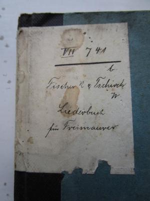  Liederbuch für Freimaurer-Logen : Durchgehend mit Melodien versehen (1893);- (Johannisloge Minerva zum Vaterländischen Verein und Rhenana zur Humanität (Köln)), Etikett: Signatur; 'VII 741/b
Fischer R &amp; Tschirch W
Liederbuch für Freimaurer'. 