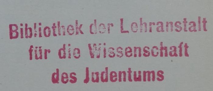 - (Hochschule für die Wissenschaft des Judentums), Stempel: Exlibris, Name; 'Bibliothek der Lehranstalt für die Wissenschaft des Judentums'. 